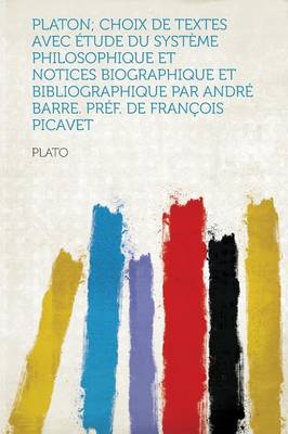 Book cover for Platon; Choix de Textes Avec Etude Du Systeme Philosophique Et Notices Biographique Et Bibliographique Par Andre Barre. Pref. de Francois Picavet