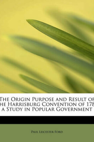 Cover of The Origin Purpose and Result of the Harrisburg Convention of 1788 a Study in Popular Government