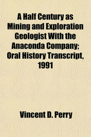 Cover of A Half Century as Mining and Exploration Geologist with the Anaconda Company; Oral History Transcript, 1991
