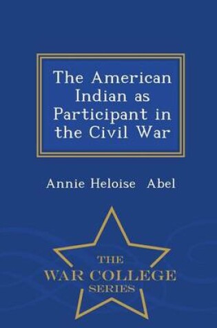 Cover of The American Indian as Participant in the Civil War - War College Series