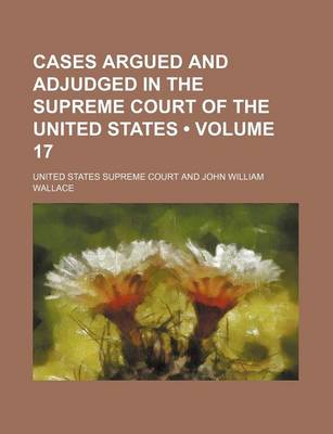 Book cover for Cases Argued and Adjudged in the Supreme Court of the United States (Volume 17)