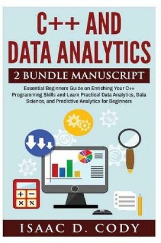 Cover of C++ and Data Analytics 2 Bundle Manuscript Essential Beginners Guide on Enriching Your C++ Programming Skills and Learn Practical Data Analytics, Data Science, and Predictive Analytics for Beginners