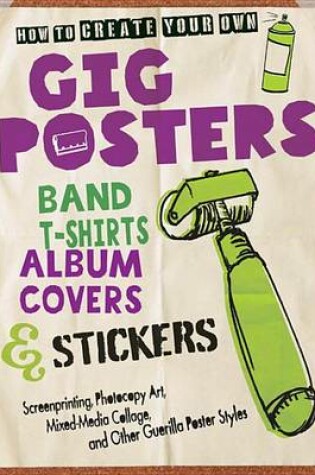 Cover of How to Create Your Own Gig Posters, Band T-Shirts, Album Covers, & Stickers