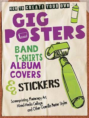 Cover of How to Create Your Own Gig Posters, Band T-Shirts, Album Covers, & Stickers