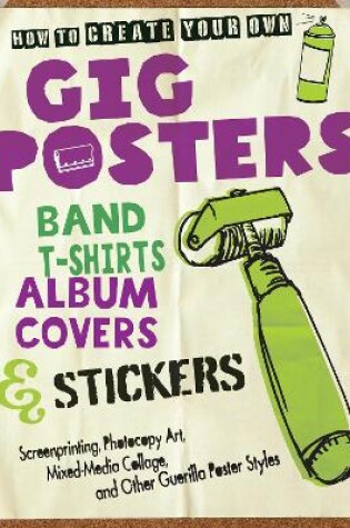 Cover of How to Create Your Own Gig Posters, Band T-Shirts, Album Covers, & Stickers