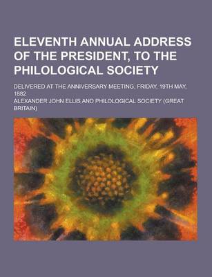 Book cover for Eleventh Annual Address of the President, to the Philological Society; Delivered at the Anniversary Meeting, Friday, 19th May, 1882