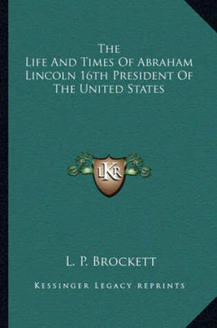 Cover of The Life and Times of Abraham Lincoln 16th President of the United States