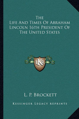 Book cover for The Life and Times of Abraham Lincoln 16th President of the United States