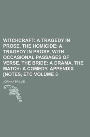 Cover of Witchcraft Volume 3; A Tragedy in Prose. the Homicide a Tragedy in Prose, with Occasional Passages of Verse. the Bride a Drama. the Match a Comedy. Appendix [Notes, Etc