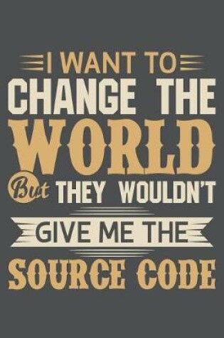 Cover of I Want To Change The World But They Wouldn't Give Me The Source Code