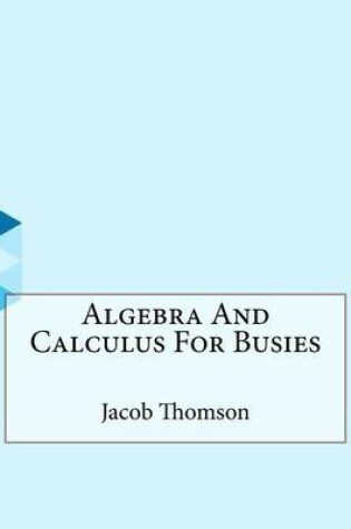 Cover of Algebra And Calculus For Busies