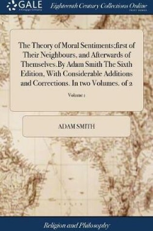 Cover of The Theory of Moral Sentiments;first of Their Neighbours, and Afterwards of Themselves.by Adam Smith the Sixth Edition, with Considerable Additions and Corrections. in Two Volumes. of 2; Volume 1