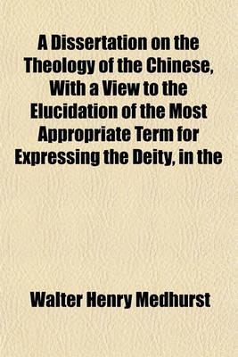 Book cover for A Dissertation on the Theology of the Chinese, with a View to the Elucidation of the Most Appropriate Term for Expressing the Deity, in the