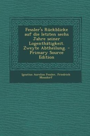 Cover of Fessler's Ruckblicke Auf Die Letzten Sechs Jahre Seiner Logenthatigkeit. Zweyte Abtheilung. - Primary Source Edition