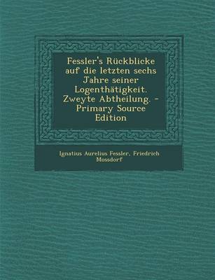 Book cover for Fessler's Ruckblicke Auf Die Letzten Sechs Jahre Seiner Logenthatigkeit. Zweyte Abtheilung. - Primary Source Edition