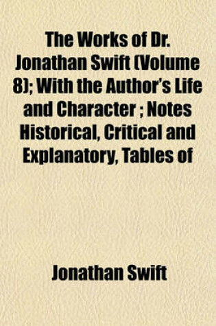 Cover of The Works of Dr. Jonathan Swift (Volume 8); With the Author's Life and Character; Notes Historical, Critical and Explanatory, Tables of