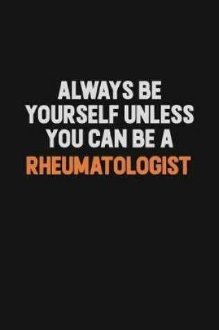 Cover of Always Be Yourself Unless You Can Be A Rheumatologist