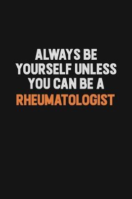 Book cover for Always Be Yourself Unless You Can Be A Rheumatologist