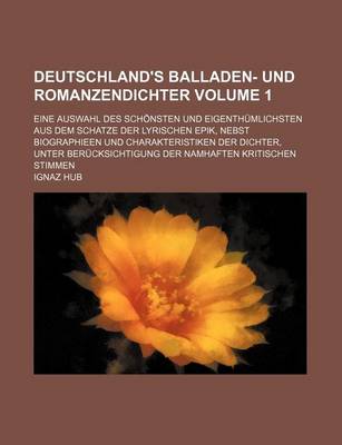 Book cover for Deutschland's Balladen- Und Romanzendichter Volume 1; Eine Auswahl Des Schonsten Und Eigenthumlichsten Aus Dem Schatze Der Lyrischen Epik, Nebst Biographieen Und Charakteristiken Der Dichter, Unter Berucksichtigung Der Namhaften Kritischen Stimmen