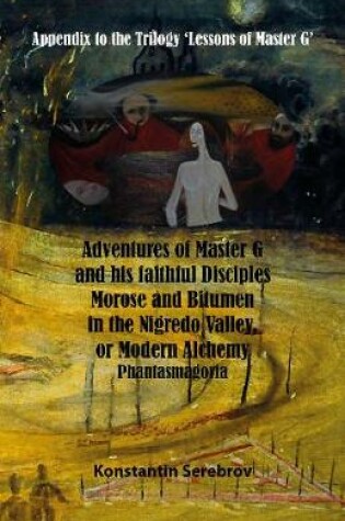 Cover of Adventures of Master G and his faithful disciples Morose and Bitumen in the Nigredo Valley, or Modern Alchemy