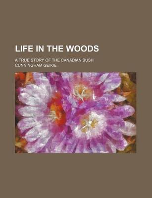 Book cover for Life in the Woods; A True Story of the Canadian Bush