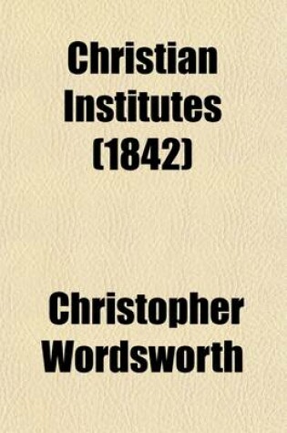 Cover of Christian Institutes Volume 4; A Series of Discourses and Tracts Selected, Arranged Systematically, and Illustrated with Notes