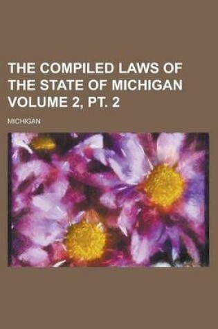 Cover of The Compiled Laws of the State of Michigan Volume 2, PT. 2