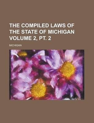 Book cover for The Compiled Laws of the State of Michigan Volume 2, PT. 2