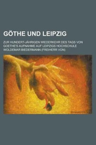 Cover of Gothe Und Leipzig; Zur Hundert-Jahrigen Wiederkehr Des Tags Von Goethe's Aufnahme Auf Leipzigs Hochschule