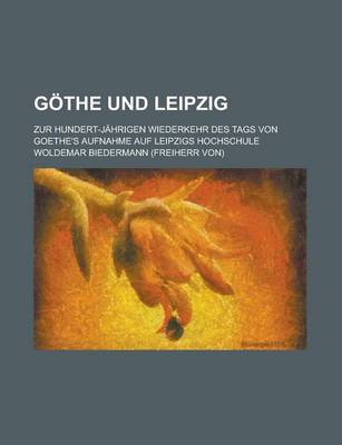 Book cover for Gothe Und Leipzig; Zur Hundert-Jahrigen Wiederkehr Des Tags Von Goethe's Aufnahme Auf Leipzigs Hochschule