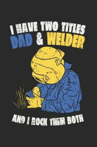 Cover of I Have Two Titles Dad & Welder And I Rock Them Both