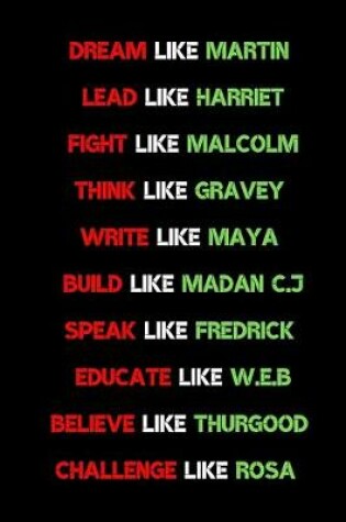 Cover of Dream like Martin, Lead like Harriet, Fight like Malcolm, Think like Garvey, Write like Maya, Build like Madam C. J, Speak like Frederick, Educate like W.E.B belive like thurgood challenge like rosa