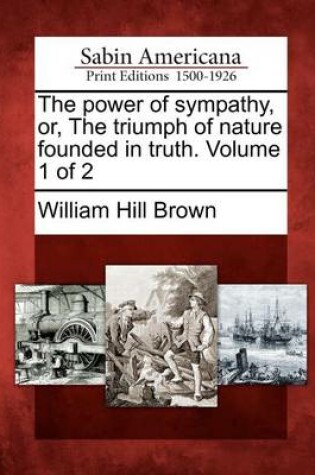 Cover of The Power of Sympathy, Or, the Triumph of Nature Founded in Truth. Volume 1 of 2