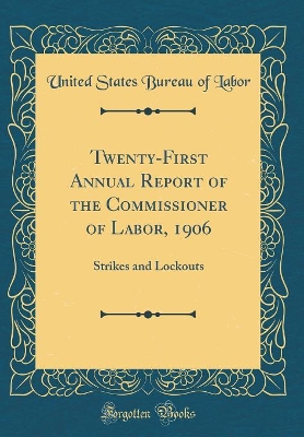 Book cover for Twenty-First Annual Report of the Commissioner of Labor, 1906: Strikes and Lockouts (Classic Reprint)