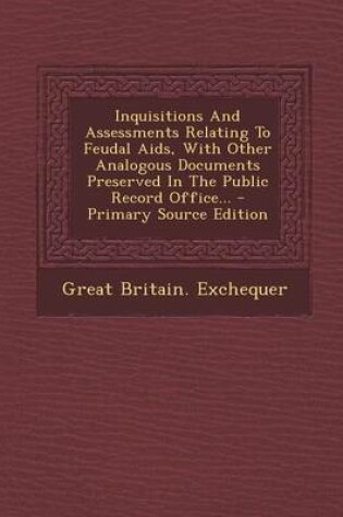 Cover of Inquisitions and Assessments Relating to Feudal AIDS, with Other Analogous Documents Preserved in the Public Record Office... - Primary Source Edition