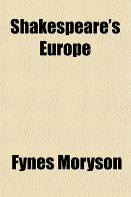 Book cover for Shakespeare's Europe; Unpublished Chapters of Fynes Moryson's Itinerary, Being a Survey of the Condition of Europe at the End of the 16th Century