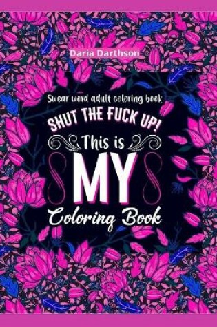 Cover of Shut The Fuck Up! This Is My Coloring Book