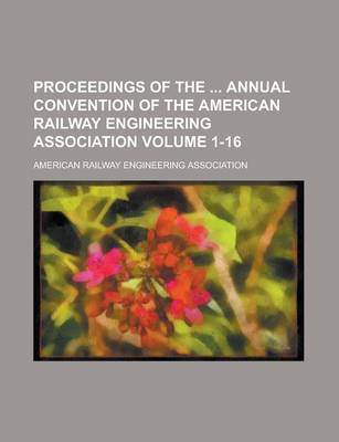 Book cover for Proceedings of the Annual Convention of the American Railway Engineering Association Volume 1-16