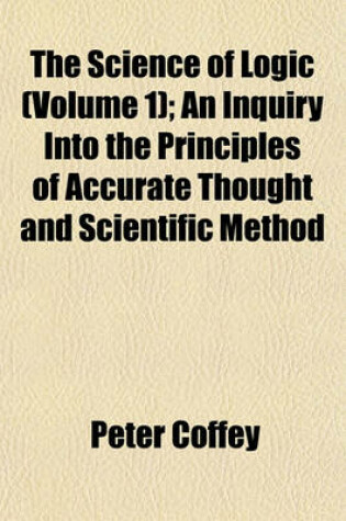 Cover of The Science of Logic (Volume 1); An Inquiry Into the Principles of Accurate Thought and Scientific Method