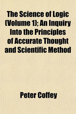 Book cover for The Science of Logic (Volume 1); An Inquiry Into the Principles of Accurate Thought and Scientific Method