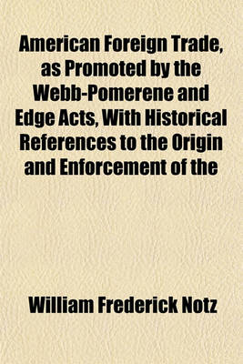 Book cover for American Foreign Trade, as Promoted by the Webb-Pomerene and Edge Acts, with Historical References to the Origin and Enforcement of the