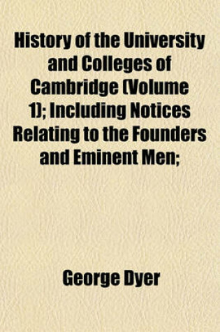 Cover of History of the University and Colleges of Cambridge (Volume 1); Including Notices Relating to the Founders and Eminent Men;