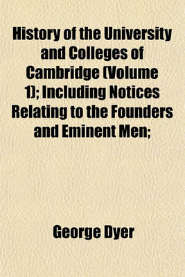 Book cover for History of the University and Colleges of Cambridge (Volume 1); Including Notices Relating to the Founders and Eminent Men;