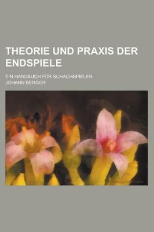 Cover of Theorie Und Praxis Der Endspiele; Ein Handbuch Fur Schachspieler