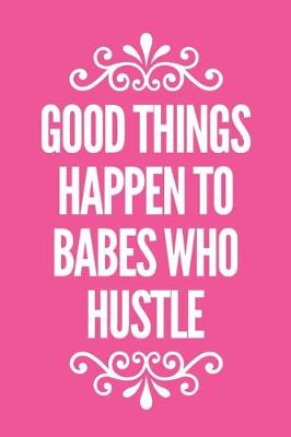 Book cover for Good Things Happen To Babes Who Hustle