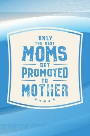 Cover of Only The Best Moms Get Promoted To Mother