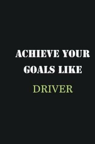 Cover of Achieve Your Goals Like Driver