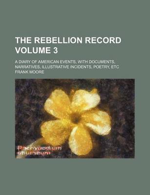 Book cover for The Rebellion Record Volume 3; A Diary of American Events, with Documents, Narratives, Illustrative Incidents, Poetry, Etc