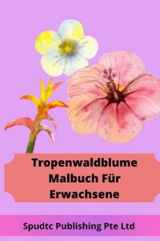 Cover of Tropenwaldblume Malbuch Für Erwachsene