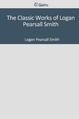 Cover of The Classic Works of Logan Pearsall Smith